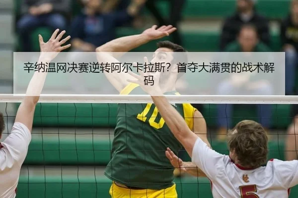 辛纳温网决赛逆转阿尔卡拉斯？首夺大满贯的战术解码