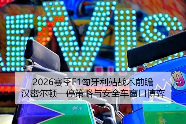 2026赛季F1匈牙利站战术前瞻 汉密尔顿一停策略与安全车窗口博弈